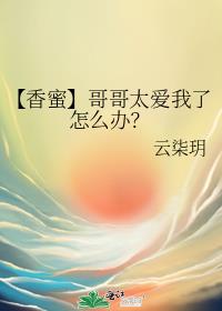 【香蜜】哥哥太爱我了怎么办？