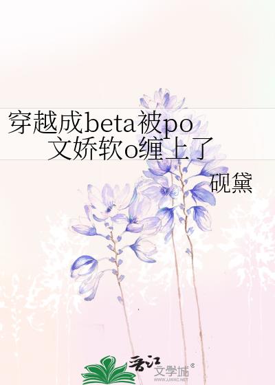 穿越成beta被po文娇软o缠上了