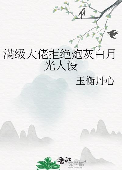 满级大佬拒绝炮灰白月光人设